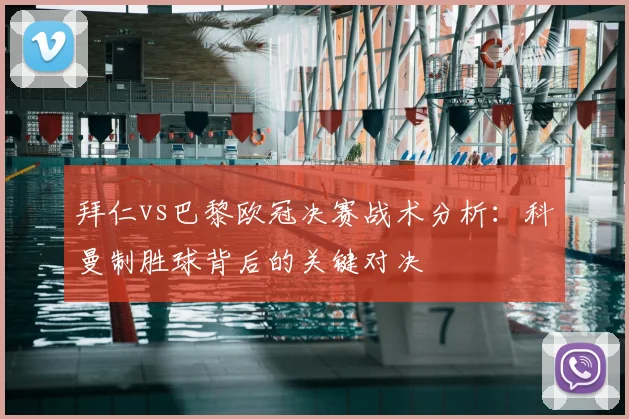 拜仁vs巴黎欧冠决赛战术分析：科曼制胜球背后的关键对决