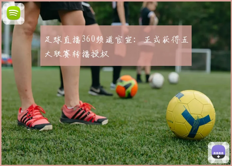 足球直播360频道官宣：正式获得五大联赛转播授权