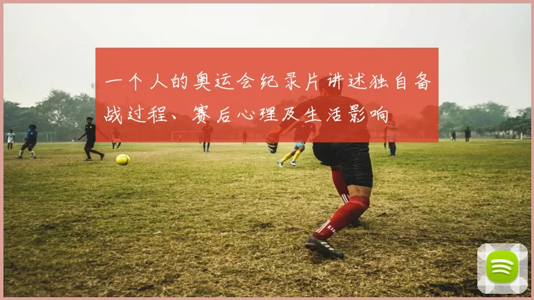 一个人的奥运会纪录片讲述独自备战过程、赛后心理及生活影响