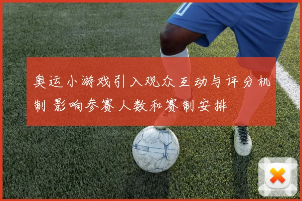 奥运小游戏引入观众互动与评分机制 影响参赛人数和赛制安排