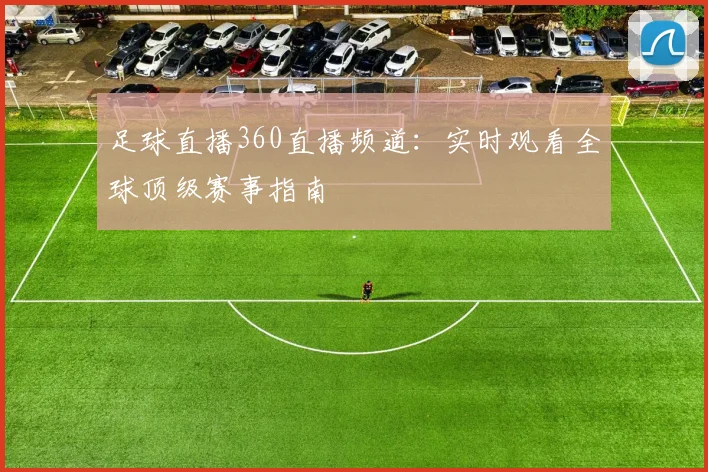 足球直播360直播频道：实时观看全球顶级赛事指南