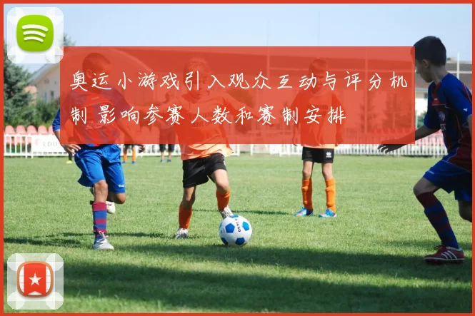 奥运小游戏引入观众互动与评分机制 影响参赛人数和赛制安排