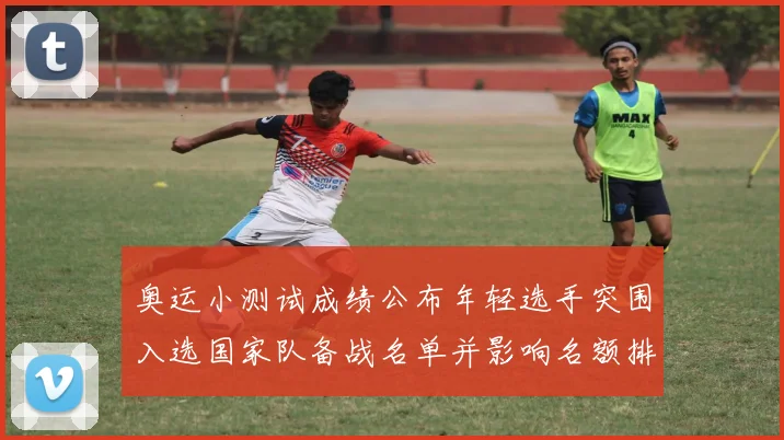 奥运小测试成绩公布年轻选手突围入选国家队备战名单并影响名额排序