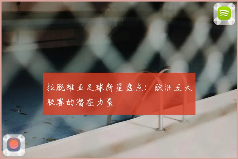 拉脱维亚足球新星盘点：欧洲五大联赛的潜在力量