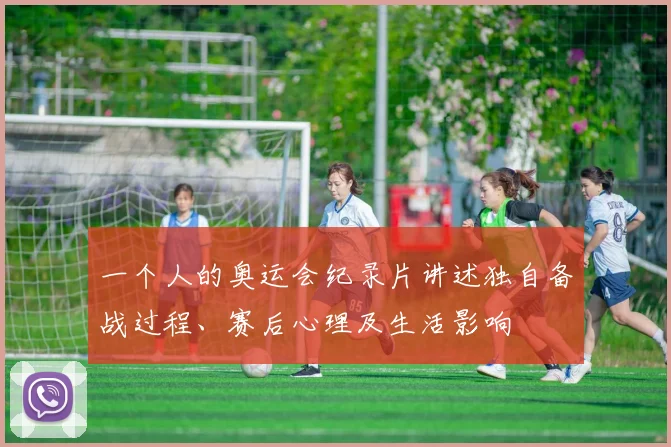 一个人的奥运会纪录片讲述独自备战过程、赛后心理及生活影响