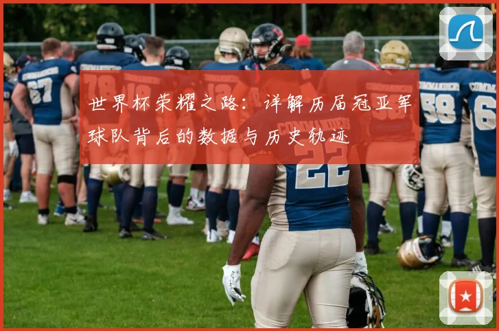 世界杯荣耀之路：详解历届冠亚军球队背后的数据与历史轨迹