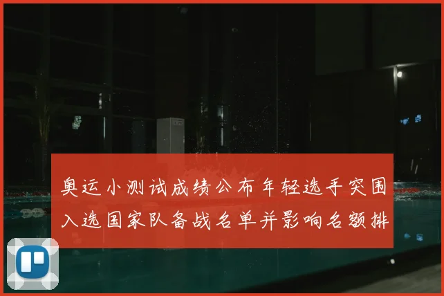 奥运小测试成绩公布年轻选手突围入选国家队备战名单并影响名额排序