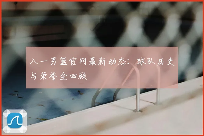 八一男篮官网最新动态:球队历史与荣誉全回顾