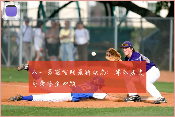 八一男篮官网最新动态:球队历史与荣誉全回顾