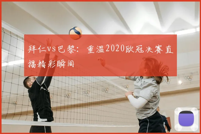 拜仁vs巴黎:重温2020欧冠决赛直播精彩瞬间
