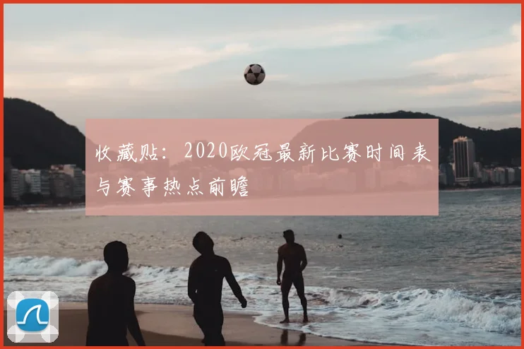 收藏贴：2020欧冠最新比赛时间表与赛事热点前瞻